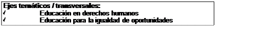 Cuadro de texto: Ejes temáticos / transversales:
ü	Educación en derechos humanos
ü	Educación para la igualdad de oportunidades
